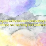 A Cognitive Revelation: Unlocking New Perspectives on Learning and Understanding