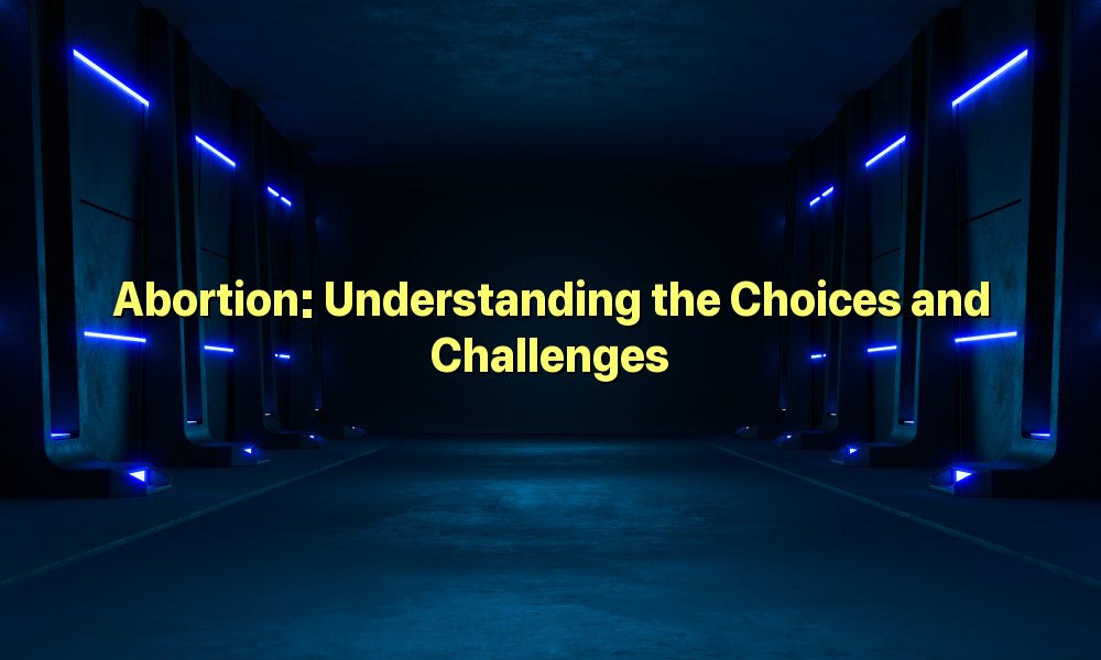 Abortion: Understanding the Choices and Challenges