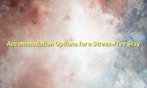 Accommodation Options for a Stress-Free Stay