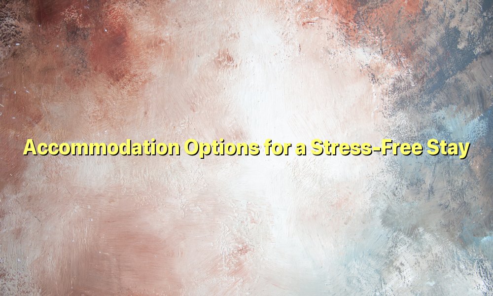 Accommodation Options for a Stress-Free Stay