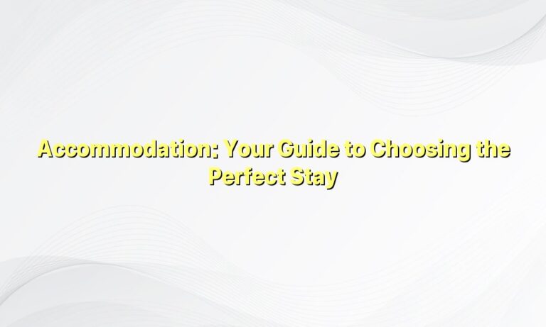 Accommodation: Your Guide to Choosing the Perfect Stay