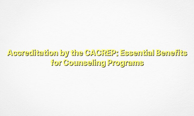 Accreditation by the CACREP: Essential Benefits for Counseling Programs