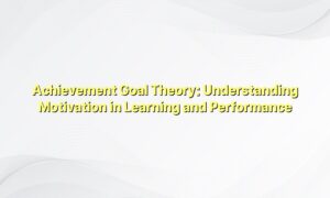Achievement Goal Theory: Understanding Motivation in Learning and Performance