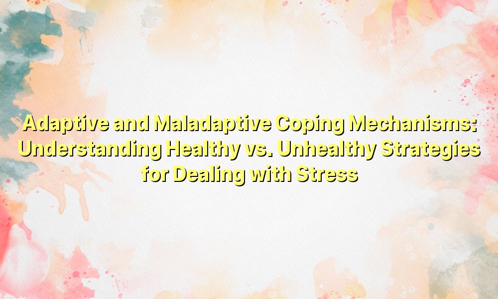 Adaptive and Maladaptive Coping Mechanisms: Understanding Healthy vs ...