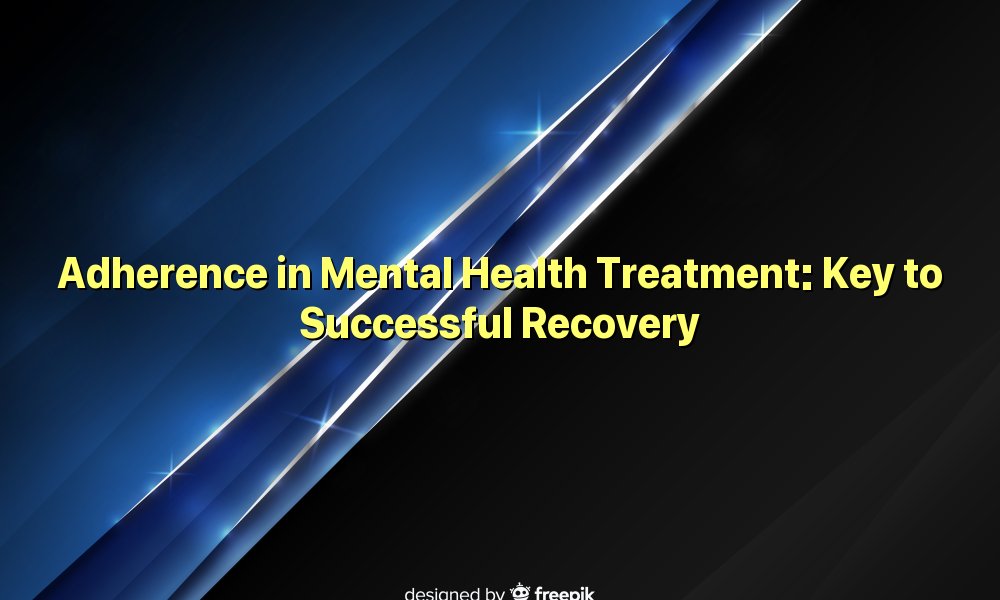 Adherence in Mental Health Treatment: Key to Successful Recovery