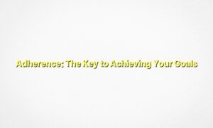 Adherence: The Key to Achieving Your Goals