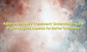Adherence to HIV Treatment: Understanding the Psychological Aspects for Better Outcomes