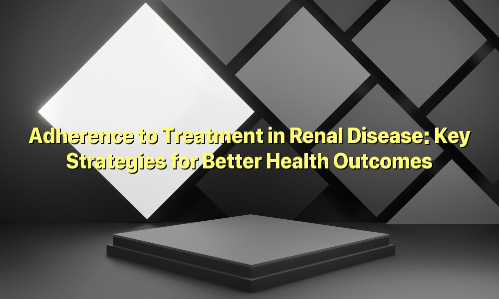 Adherence to Treatment in Renal Disease: Key Strategies for Better Health Outcomes