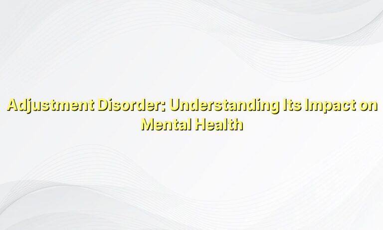 Adjustment Disorder: Understanding Its Impact on Mental Health