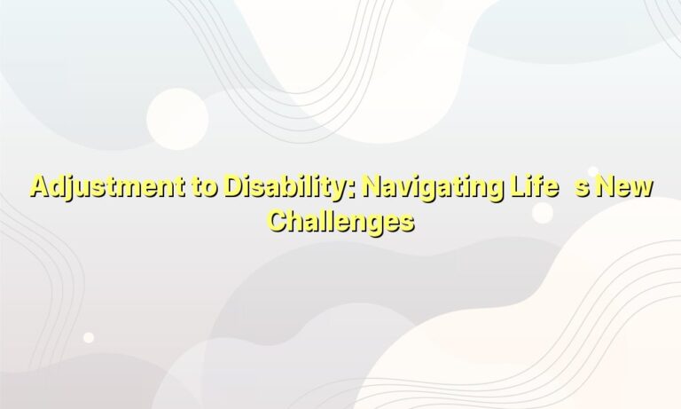 Adjustment to Disability: Navigating Life’s New Challenges