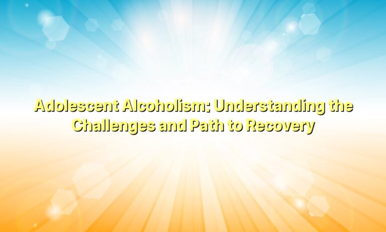 Adolescent Alcoholism: Understanding the Challenges and Path to Recovery