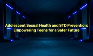 Adolescent Sexual Health and STD Prevention: Empowering Teens for a Safer Future