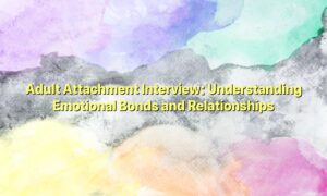 Adult Attachment Interview: Understanding Emotional Bonds and Relationships
