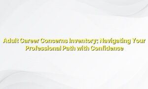Adult Career Concerns Inventory: Navigating Your Professional Path with Confidence