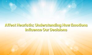 Affect Heuristic: Understanding How Emotions Influence Our Decisions