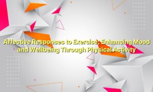 Affective Responses to Exercise: Enhancing Mood and Wellbeing Through Physical Activity
