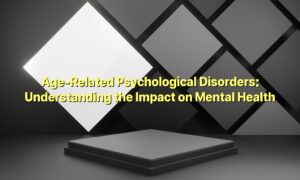 Age-Related Psychological Disorders: Understanding the Impact on Mental Health