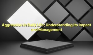 Aggression in Daily Life: Understanding Its Impact and Management