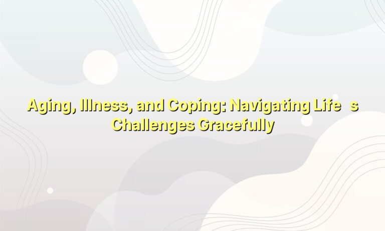 Aging, Illness, and Coping: Navigating Life’s Challenges Gracefully