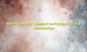 Albert Bandura’s Impact on Psychology and Behaviorism