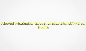 Alcohol Intoxication Impact on Mental and Physical Health