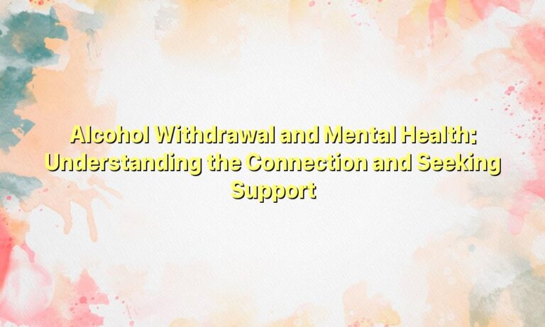 Alcohol Withdrawal and Mental Health: Understanding the Connection and Seeking Support