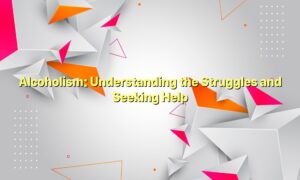 Alcoholism: Understanding the Struggles and Seeking Help