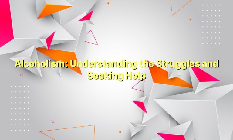 Alcoholism: Understanding the Struggles and Seeking Help