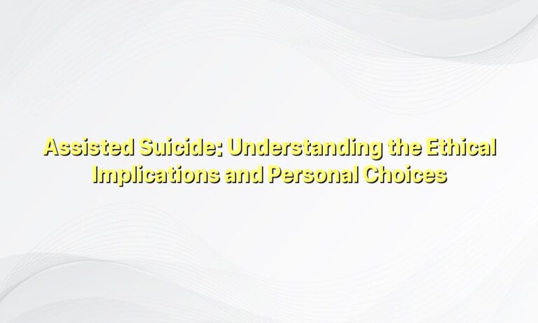 Assisted Suicide: Understanding the Ethical Implications and Personal Choices