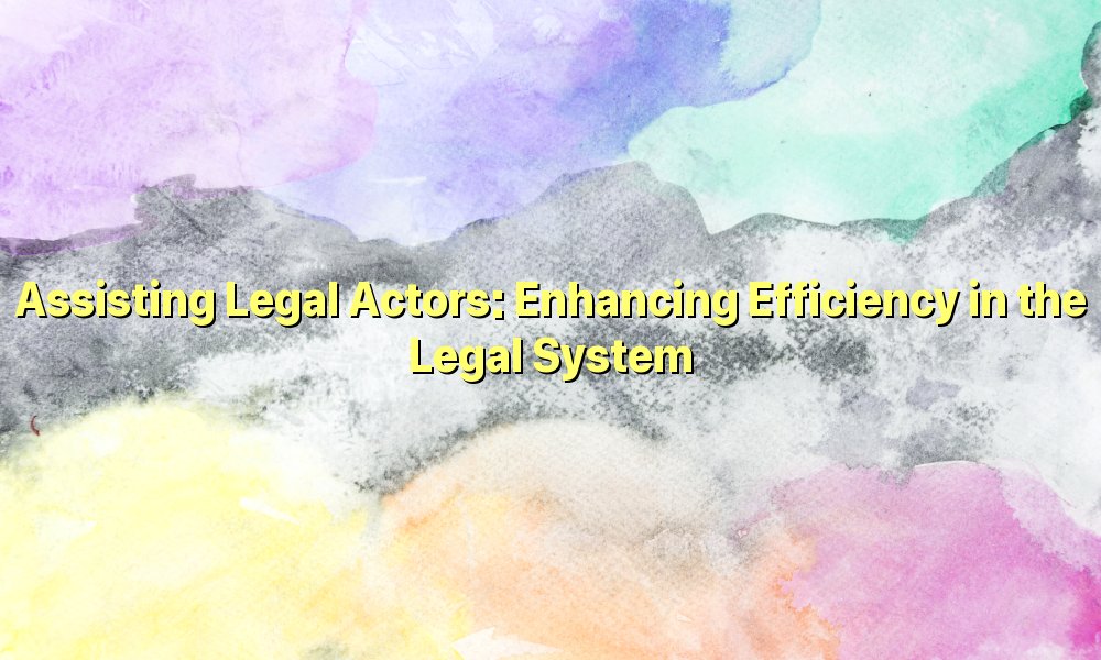Assisting Legal Actors: Enhancing Efficiency in the Legal System