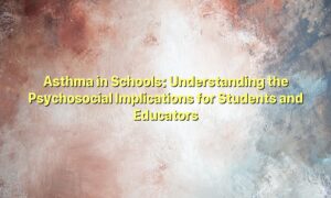 Asthma in Schools: Understanding the Psychosocial Implications for Students and Educators