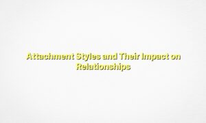 Attachment Styles and Their Impact on Relationships