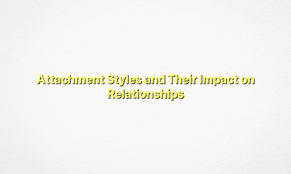 Attachment Styles and Their Impact on Relationships