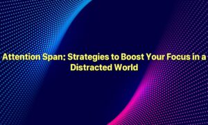 Attention Span: Strategies to Boost Your Focus in a Distracted World