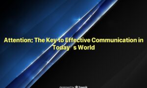 Attention: The Key to Effective Communication in Today’s World