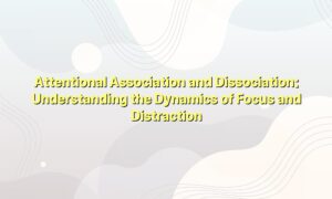 Attentional Association and Dissociation: Understanding the Dynamics of Focus and Distraction