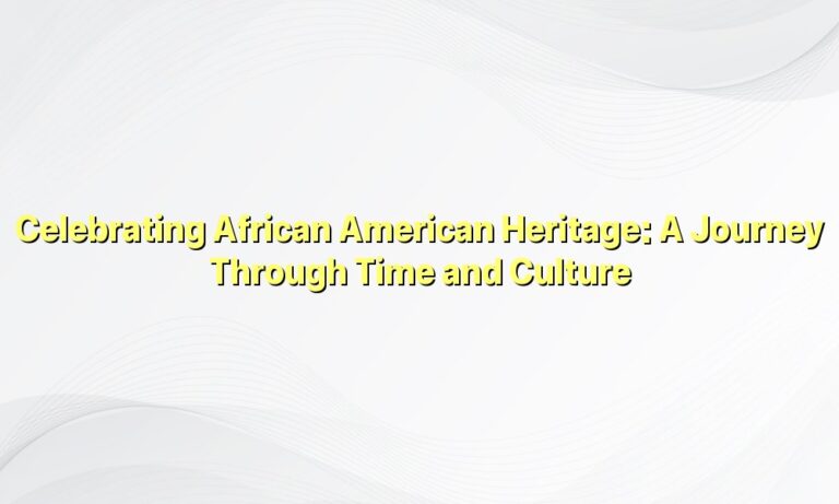 Celebrating African American Heritage: A Journey Through Time and Culture